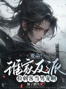 【资源】《穿成刺客后，我成了反派男宠/要命！谁家反派捡刺客当男宠啊》作者：柚子酒久【完结+番外】
