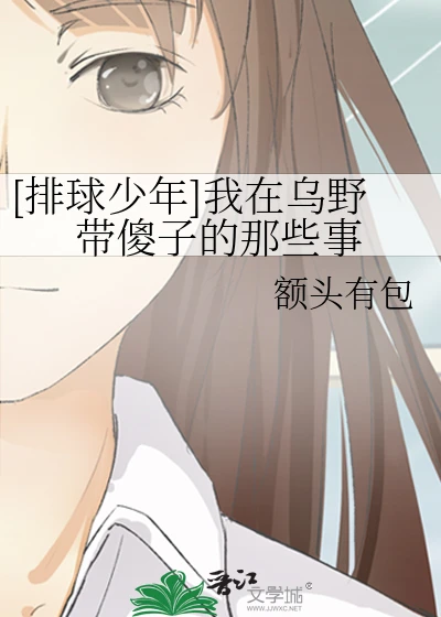 【资源】《（排球少年同人）[排球少年]我在乌野带傻子的那些事》作者：额头有包【完结+番外】