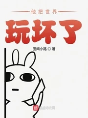 【资源】《他把世界玩坏了》作者：田间小路【完结】