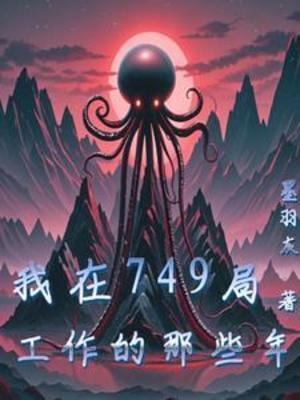 【资源】《我在749局工作的那些年！》作者：墨羽灰【完结】