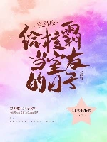 【资源】《在男校给校草当室友的日子》作者：甜腻小米粥【完结】