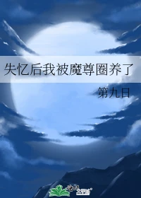 【资源】《失忆后我被魔尊圈养了》作者：第九日【完结】