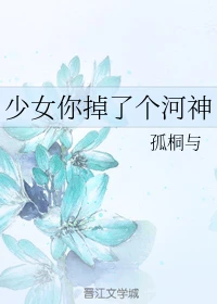 【资源】《少女你掉了个河神》作者：孤桐与【完结+番外】