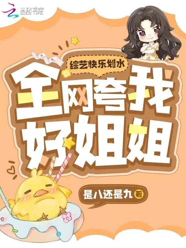 【资源】《综艺快乐划水，全网夸我好姐姐！》作者：是八还是九【完结】