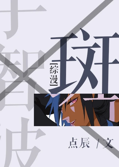 【资源】《（综同人）[综]斑》作者：点辰【完结+番外】