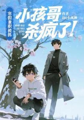 【资源】《寒假兼职被抓，小孩哥杀疯了!》作者：ibt小风神【完结】