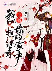 【资源】《王爷我只想继承你的家产》作者：仙月【完结】
