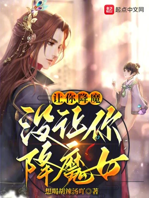 【资源】《让你降魔，没让你降魔女》作者：想喝胡辣汤【完结】