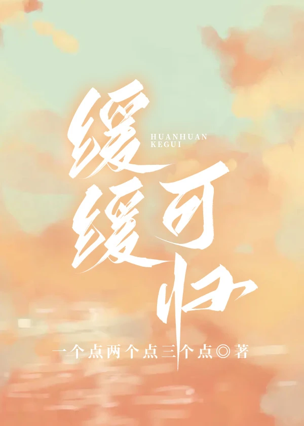 【资源】《缓缓可归》作者：一个点两个点三个点【完结+番外】