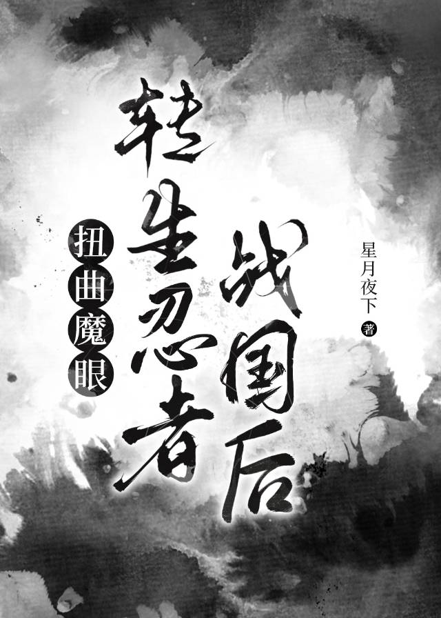 【资源】《（综漫同人）扭曲魔眼转生忍者战国后》作者：星月夜下【完结】