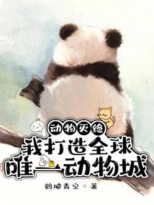 【资源】《动物灭绝：我打造全球唯一动物城》作者：鹤唳青空【完结】