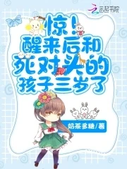 【资源】《惊！醒来后和死对头的孩子三岁了》作者：奶茶多糖【完结】