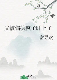 【资源】《又被偏执疯子盯上了》作者：谢寻欢【完结】
