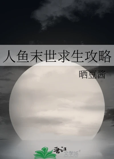 【资源】《人鱼末世求生攻略》作者：晒豆酱【完结+番外】