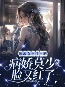 【资源】《顶流女王怀里的病娇莫少脸又红了》作者：雾起鹿鸣【完结+番外】