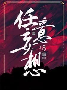【资源】《任意妄想》作者：呆字闺中【完结+番外】