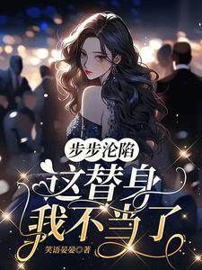 【资源】《步步沦陷，这替身我不当了》作者：笑语晏晏【完结】
