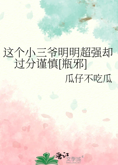 【资源】《（盗墓笔记同人）这个小三爷明明超强却过分谨慎[瓶邪]》作者：瓜仔不吃瓜【完结+番外】