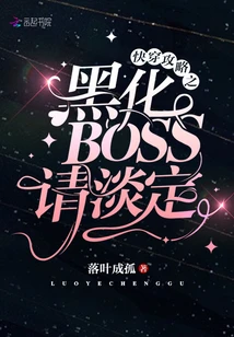 【资源】《快穿攻略之黑化BOSS请淡定》作者：落叶成孤【完结+番外】