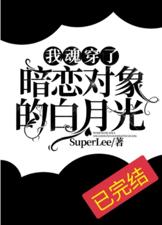 【资源】《我魂穿了暗恋对象的白月光》作者：SuperLee【完结】
