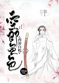 【资源】《（西游同人）[西游白蛇]大圣爷的小白蛇》作者：25cm【完结】