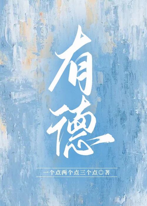 【资源】《有德》作者：一个点两个点三个点【完结+番外】