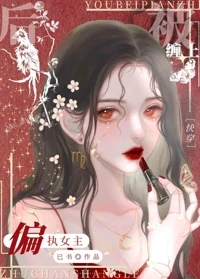 【资源】《被偏执女主缠上后[快穿]》作者：已书【完结+番外】