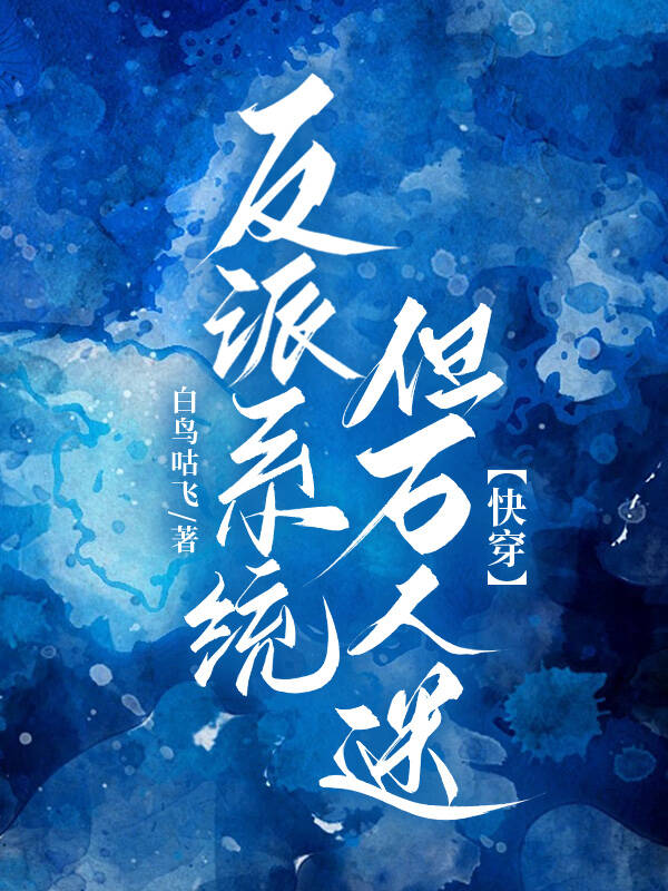 【资源】《反派系统，但万人迷[快穿]》作者：白鸟咕飞【完结】