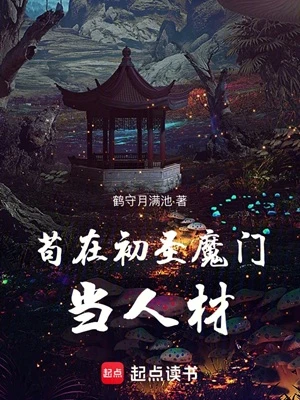 【资源】《苟在初圣魔门当人材》作者：鹤守月满池【完结】