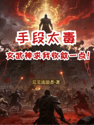 【资源】《手段太毒，女武神求我收敛一点！》作者：荒芜流浪者【完结】