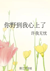 【资源】《难以避溺/你野到我心上了》作者：许我无忧【完结】