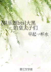 【资源】《（防弹少年团同人）[娱乐圈bts]大黑的皇太子们》作者：早起一杯水【完结】