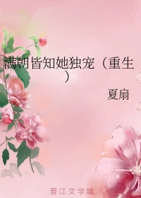 【资源】《满朝皆知她独宠（重生）》作者：夏扇【完结+番外】