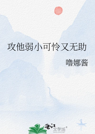 【资源】《攻他弱小可怜又无助》作者：噜娜酱【完结】