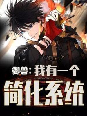 【资源】《御兽：我有一个简化系统》作者：甜蜜蜜的橙子【完结】
