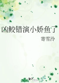 【资源】《凶鲛错演小娇鱼了》作者：寄雪泠【完结】