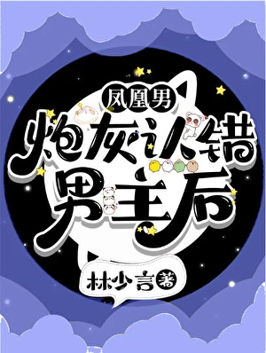 【资源】《凤凰男炮灰认错男主后》作者：林少言【完结】