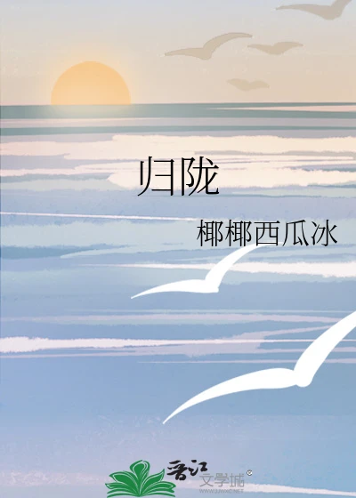 【资源】《归陇》作者：椰椰西瓜冰【完结】