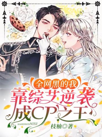 【资源】《全网黑的我靠综艺逆袭成CP之王》作者：枝柚【完结】
