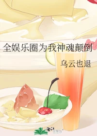 【资源】《全娱乐圈为我神魂颠倒》作者：乌云也退【完结+番外】