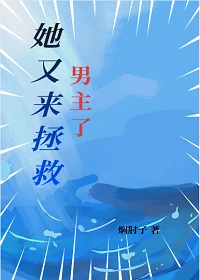 【资源】《她又来拯救男主了|快穿》作者：焖肘子【完结】