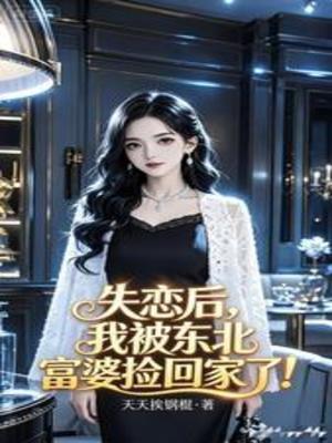 【资源】《失恋后，我被东北富婆捡回家了！》作者：天天挨钢棍【完结】