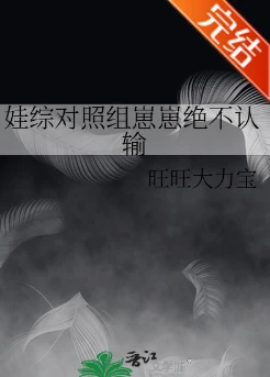 【资源】《娃综对照组崽崽绝不认输》作者：旺旺大力宝【完结】