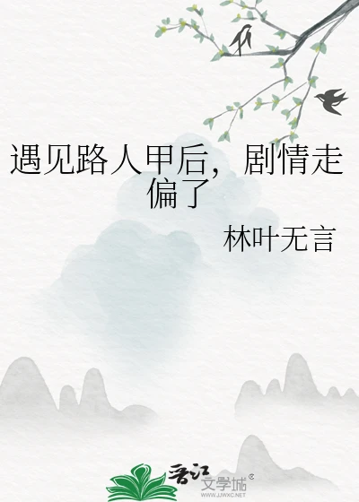 【资源】《遇见路人甲后，剧情走偏了》作者：林叶无言【完结】