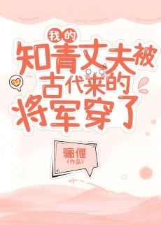 【资源】《我的知青丈夫被古代来的将军穿了》作者：骊偃【完结+番外】