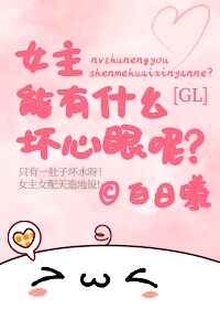 【资源】《女主能有什么坏心眼呢GL》作者：白日曦【完结+番外】