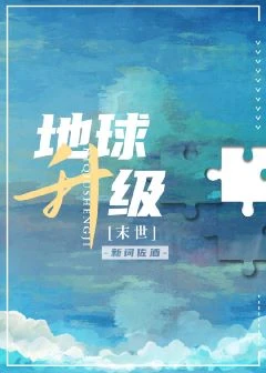 【资源】《地球升级[末世]》作者：新词佐酒【完结】