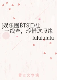 【资源】《（明星同人）[娱乐圈BTS]D社一线牵，珍惜这段缘》作者：lululululu【完结】
