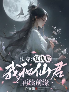 【资源】《快穿：复仇后我和仙君再续前缘》作者：乔安茹【完结】