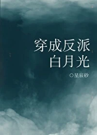 【资源】《穿成反派白月光》作者：星辰砂【完结+番外】
